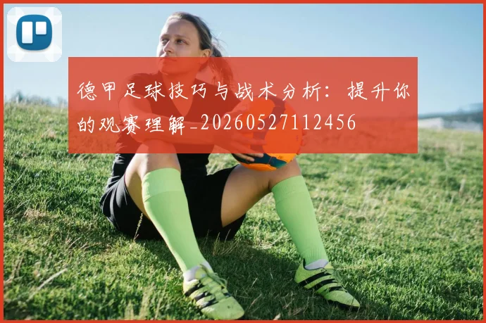德甲足球技巧与战术分析：提升你的观赛理解_20260527112456