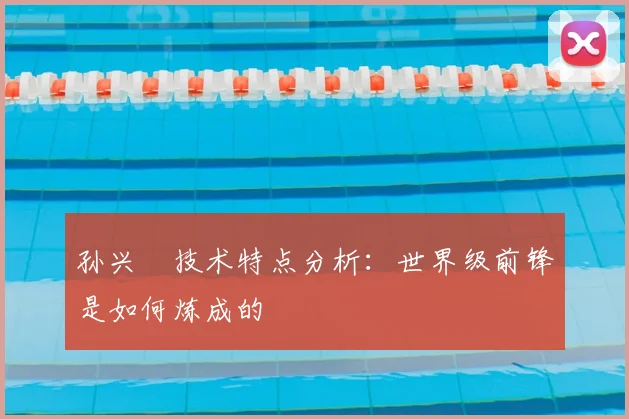 孙兴慜技术特点分析：世界级前锋是如何炼成的