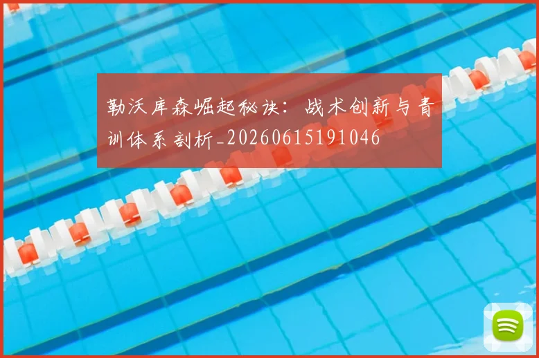 勒沃库森崛起秘诀：战术创新与青训体系剖析_20260615191046