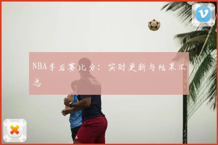NBA季后赛比分：实时更新与结果汇总