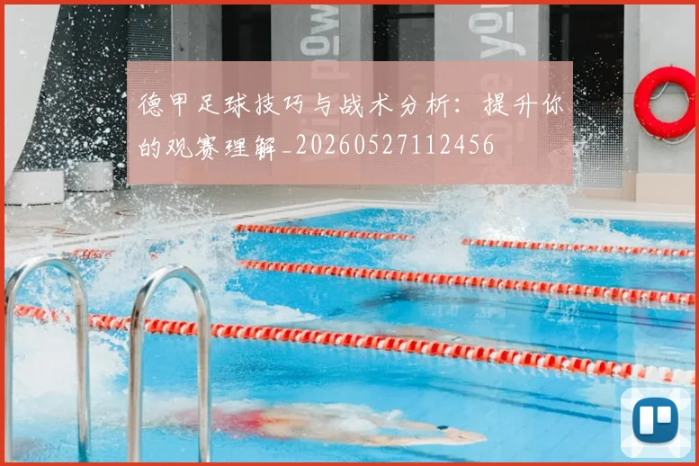 德甲足球技巧与战术分析:提升你的观赛理解_20260527112456