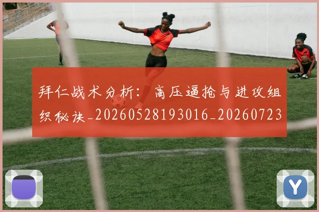 拜仁战术分析:高压逼抢与进攻组织秘诀_20260528193016_20260723182829