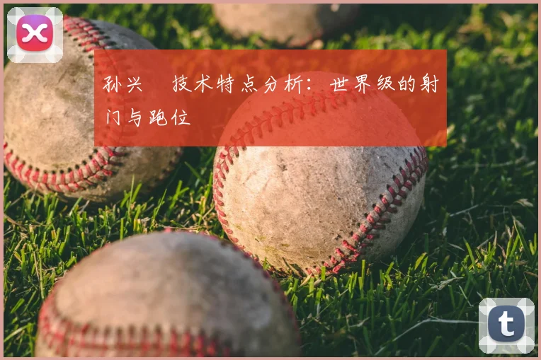 孙兴慜技术特点分析:世界级的射门与跑位
