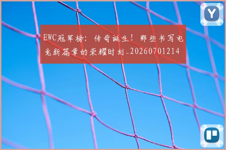 EWC冠军榜：传奇诞生！那些书写电竞新篇章的荣耀时刻_20260701214203