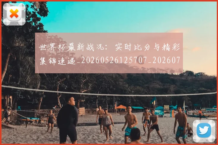 世界杯最新战况：实时比分与精彩集锦速递_20260526125707_20260702174501_20260715191840