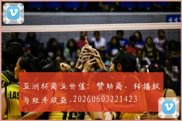 亚洲杯商业价值：赞助商、转播权与经济效益_20260603221423