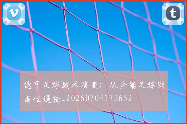 德甲足球战术演变:从全能足球到高位逼抢_20260704173652