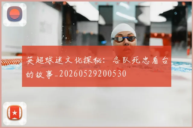 英超球迷文化探秘：各队死忠看台的故事_20260529200530