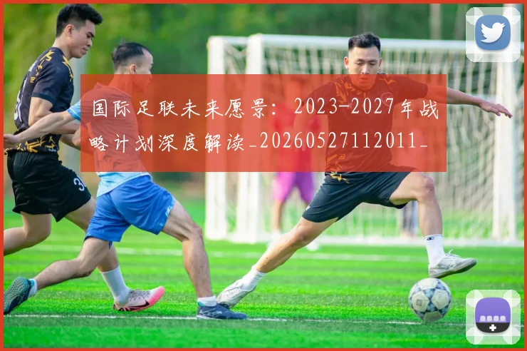 国际足联未来愿景：2023-2027年战略计划深度解读_20260527112011_20260703225047