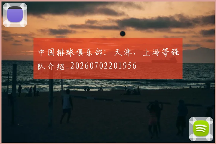 中国排球俱乐部：天津、上海等强队介绍_20260702201956