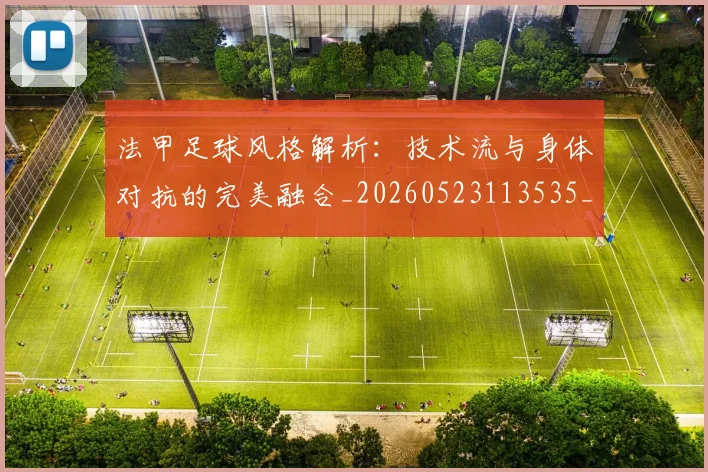 法甲足球风格解析：技术流与身体对抗的完美融合_20260523113535_20260707153946
