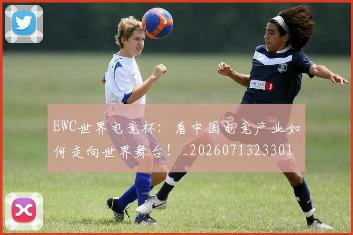 EWC世界电竞杯：看中国电竞产业如何走向世界舞台！_20260713233011