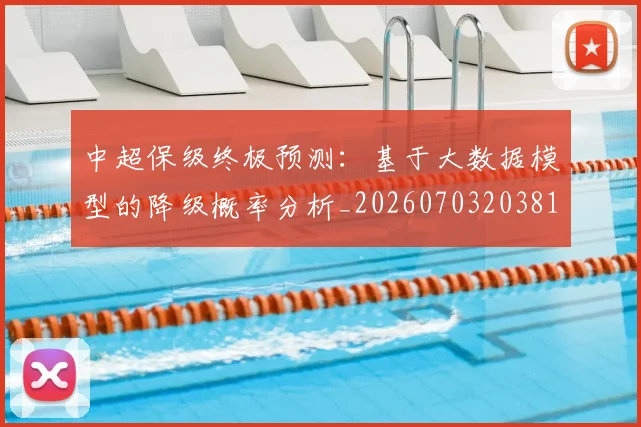 中超保级终极预测：基于大数据模型的降级概率分析_20260703203819_20260716184929