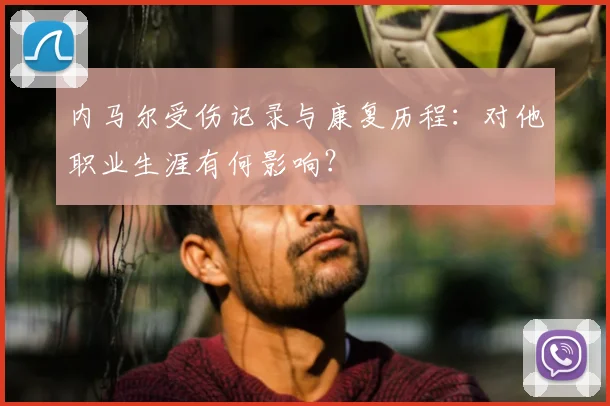 内马尔受伤记录与康复历程：对他职业生涯有何影响？