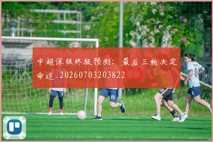 中超保级终极预测：最后三轮决定命运_20260703203822