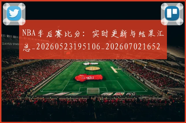 NBA季后赛比分：实时更新与结果汇总_20260523195106_20260702165208