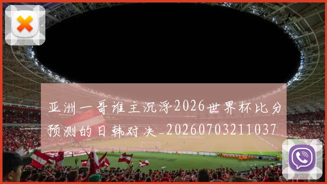 亚洲一哥谁主沉浮2026世界杯比分预测的日韩对决_20260703211037