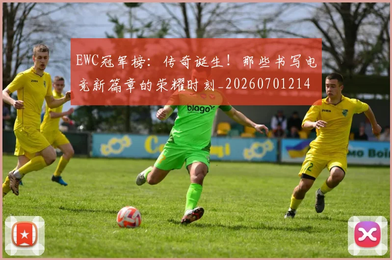 EWC冠军榜：传奇诞生！那些书写电竞新篇章的荣耀时刻_20260701214203