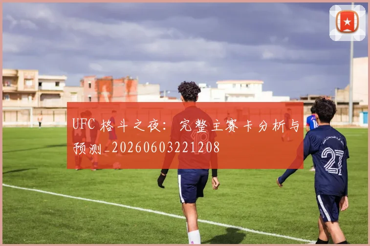 UFC 格斗之夜：完整主赛卡分析与预测_20260603221208